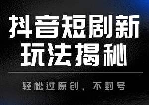 2024抖音短剧新玩法揭秘：轻松过原创，不封号！每天半小时，轻松实现月入1w+-二八网赚