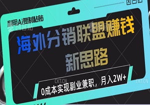 海外分销联盟赚钱新思路，利用Ai复制粘贴，0成本实现副业兼职，月入2W+-二八网赚