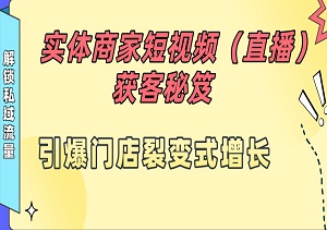 同城实体商家短视频获客直播秘笈：解锁私域流量，引爆门店裂变式增长！-二八网赚