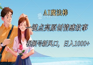 AI魔法棒：一键点亮原创情感故事视频，视频号新风口，日入1000+-二八网赚