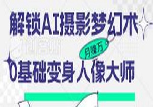 解锁AI摄影梦幻术：0基础变身人像大师，轻松月赚万元秘籍-二八网赚