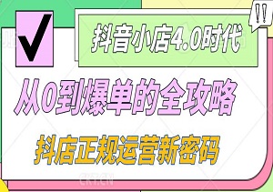 抖音小店4.0时代：从0到爆单的全攻略，解锁抖店正规运营新密码-二八网赚