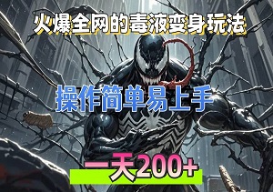 毒液变身特效新玩法，简单操作，日入200元-二八网赚
