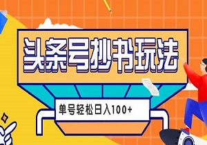 今日头条抄书玩法，玩这个方法，单号轻松日入100+（内附教程和详细资料工具）-二八网赚