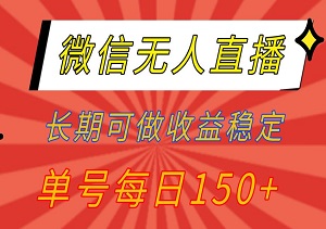 微信无人直播，长期可做收益稳定，坚持做平均单号每日150+-二八网赚