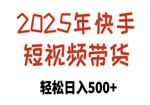 2025年快手短视频带货新风口！轻松日入500+，小白也能玩转！-二八网赚