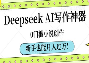 Deepseek AI写作神器，0门槛小说创作，新手也能月入过万！-二八网赚