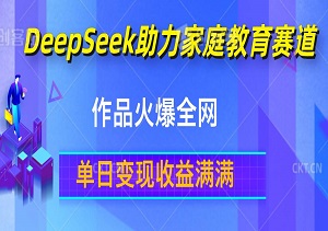 揭秘！DeepSeek助力家庭教育赛道，作品火爆全网，单日变现收益满满！-二八网赚