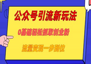 公众号引流新玩法，0基础轻松抓取创业粉，流量变现一步到位-二八网赚
