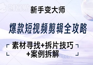 爆款短视频剪辑全攻略，素材寻找+拆片技巧+案例拆解，新手变大师-二八网赚