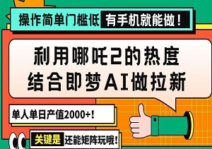用哪吒2热度结合即梦AI做拉新，单日产值2000+，操作简单门槛低，有手机就行-二八网赚