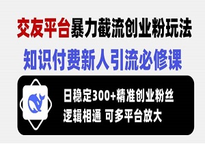 知识付费引流新玩法：交友平台暴力截流，日稳300+精准粉丝，新手快速上手课-二八网赚