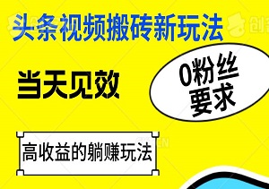头条视频搬砖新玩法，0粉丝要求，当天见效，快速做出高收益的躺赚玩法-二八网赚