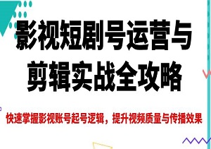 影视短剧号变现实战指南：掌握起号逻辑+剪辑技巧，打造高传播爆款视频！-二八网赚