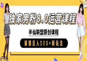 男粉变现8.0进阶玩法：独家实操课程，解锁日入5张+的新秘籍！-二八网赚