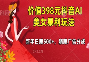价值398元抖音AI美女暴利玩法，新手日赚500+，躺赚广告分成，简单易上手！-二八网赚