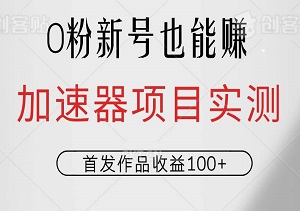 0粉新号也能赚，加速器项目实测首发作品收益100+，1分钟产出原创，简单上手！-二八网赚