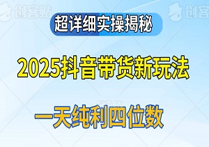2025抖音带货新玩法：从剪辑到投流，一天纯利四位数，超详细实操揭秘！-二八网赚