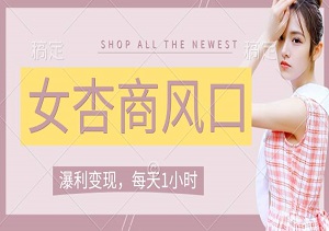 女杏商风口，瀑利变现，每天1小时，月入过W，小白也能做-二八网赚