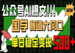 公众号AI爆文，国学赛道大风口，小白轻松上手，单日稳定变现500+-二八网赚