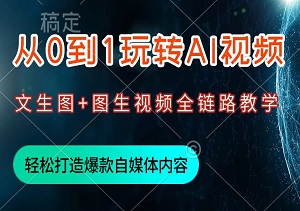 从0到1玩转AI视频：文生图+图生视频全链路教学，轻松打造爆款自媒体内容！-二八网赚