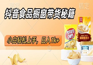 抖音食品橱窗带货秘籍：小白轻松上手，日入1k+-二八网赚