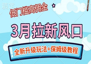 3月拉新风口：全新升级玩法+保姆级教程，低门槛高佣金轻松赚！-二八网赚
