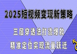 2025短视频变现新策略：三层穿透法打造爆款，精准定位实现流量跃迁-二八网赚