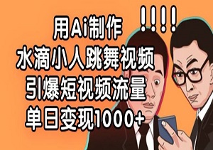 用Ai制作水滴小人跳舞视频，引爆短视频流量，单日变现数张-二八网赚