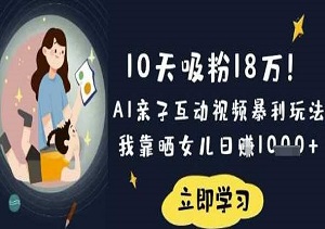 10天吸粉18W！AI亲子互动视频暴利玩法，我靠晒女儿日入数张-二八网赚