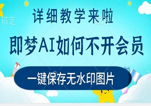 即梦AI如何不开会员，一键保存无水印图片，让你的AI之路更畅通，详细教学来啦-二八网赚
