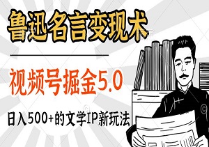 鲁迅名言变现术：视频号掘金5.0，日入500+的文学IP新玩法-二八网赚