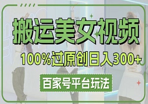 美女视频新蓝海：百家号100%过原创玩法，矩阵日入3K实操手册-二八网赚