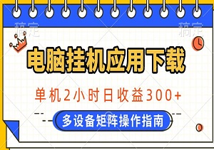 电脑挂机应用下载，单机2小时日收益300+，多设备矩阵操作指南-二八网赚