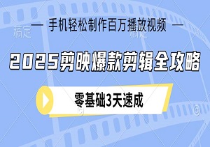 2025剪映爆款剪辑全攻略：零基础3天速成，手机轻松制作百万播放视频-二八网赚