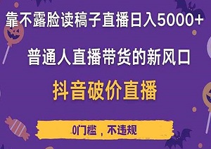2025抖音直播新蓝海：不露脸读稿带货，破价策略轻松日入5000+-二八网赚