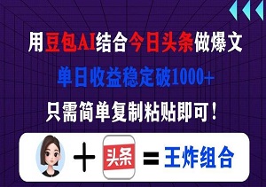 用豆包结合今日头条做爆文，单日收益稳定破1000+，只需简单复制粘贴即可！-二八网赚