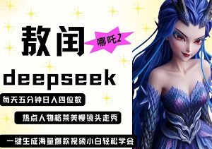 deepseek+哪吒2敖润姑姑走秀+爆款视频，起号快，爆款多，每天五分钟，日入四位数-二八网赚