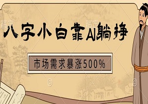 八字小白靠AI躺挣，市场需求暴涨500%-二八网赚