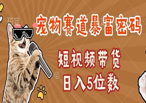 宠物赛道暴富密码：3招解锁短视频带货日入5位数，普通人如何抓住千亿红利-二八网赚