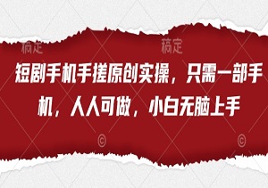 短剧手机手搓原创实操，只需一部手机，人人可做，小白无脑上手-二八网赚