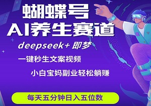 蝴蝶号大健康养生赛道，deepseek+即梦AI快速产出爆款视频，起号快，带货超级猛，日入四位数-二八网赚