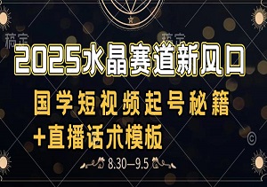 2025水晶赛道新风口：国学短视频起号秘籍+直播话术模板，7天快速变现-二八网赚
