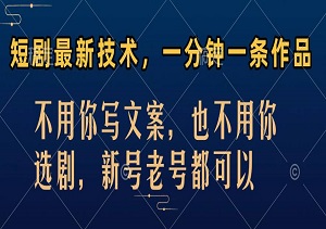 短剧最新技术，一分钟一条作品，不用你写文案，也不用你选剧，新号老号都可以-二八网赚