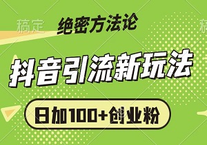 抖音引流新玩法：日加100+创业粉，当天见效的绝密方法论-二八网赚