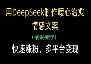 用DeepSeek制作暖心治愈情感文案，快速涨粉，多平台变现-二八网赚