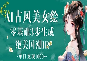 AI古风美女绘：零基础3步生成绝美国潮IP，单日变现1k+-二八网赚