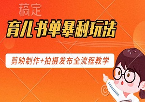 育儿书单暴利玩法：2025最新抖音运营术，剪映制作+拍摄发布全流程教学-二八网赚