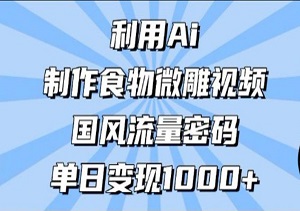 利用Ai制作食物微雕视频，国风流量密码，单日变现数张-二八网赚