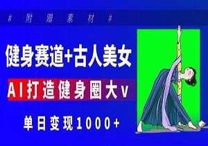 健身赛道+古人美女，AI打造健身圈大v，单日变现多张-二八网赚